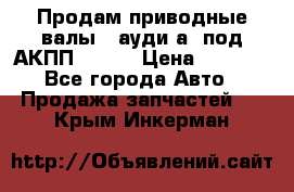 Продам приводные валы , ауди а4 под АКПП 5HP19 › Цена ­ 3 000 - Все города Авто » Продажа запчастей   . Крым,Инкерман